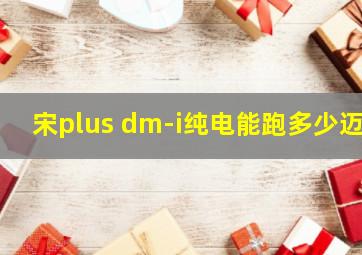 宋plus dm-i纯电能跑多少迈